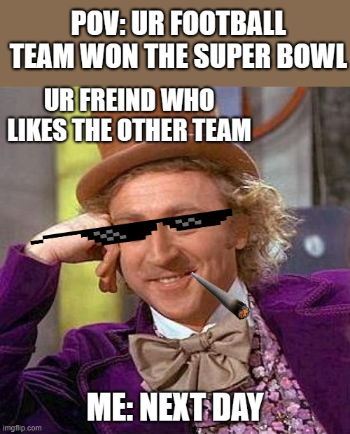 Creepy Condescending Wonka | POV: UR FOOTBALL TEAM WON THE SUPER BOWL; UR FREIND WHO LIKES THE OTHER TEAM; ME: NEXT DAY | image tagged in memes,creepy condescending wonka | made w/ Imgflip meme maker