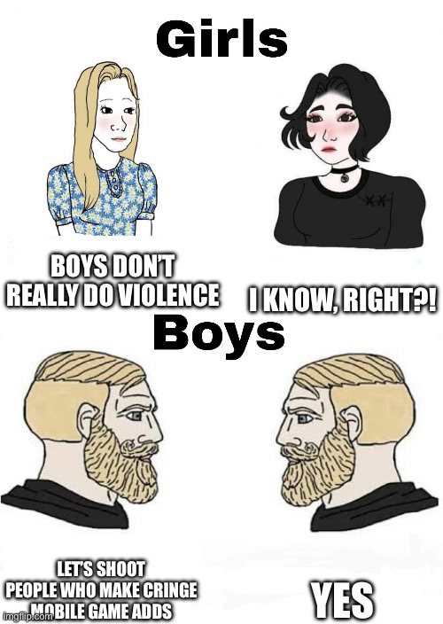 Girls vs Boys | BOYS DON’T REALLY DO VIOLENCE I KNOW, RIGHT?! LET’S SHOOT PEOPLE WHO MAKE CRINGE MOBILE GAME ADDS YES | image tagged in girls vs boys | made w/ Imgflip meme maker