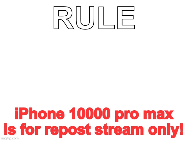 Rule | RULE; iPhone 10000 pro max is for repost stream only! | image tagged in rule,repost | made w/ Imgflip meme maker
