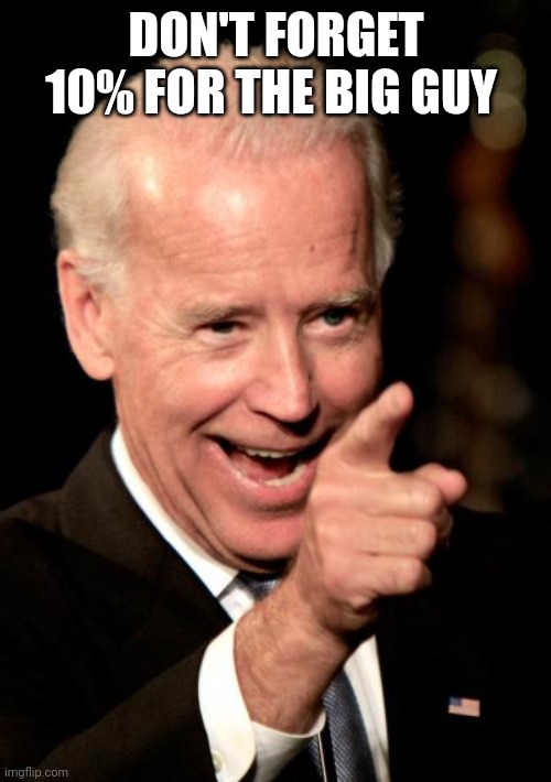 Smilin Biden Meme | DON'T FORGET 10% FOR THE BIG GUY | image tagged in memes,smilin biden | made w/ Imgflip meme maker