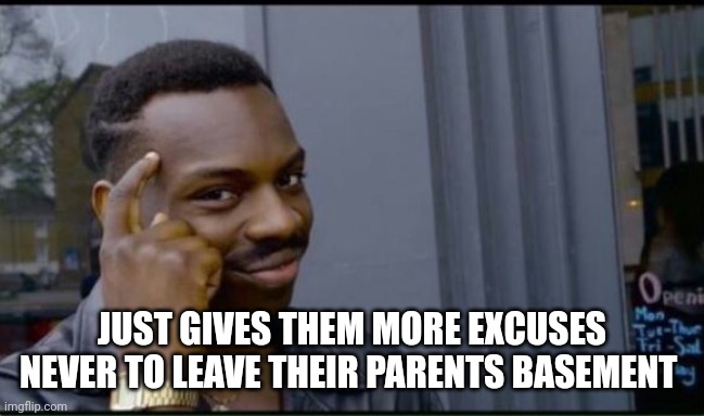 Thinking Black Man | JUST GIVES THEM MORE EXCUSES NEVER TO LEAVE THEIR PARENTS BASEMENT | image tagged in thinking black man | made w/ Imgflip meme maker