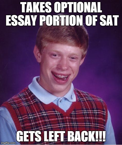 Bad Luck Brian | TAKES OPTIONAL ESSAY PORTION OF SAT GETS LEFT BACK!!! | image tagged in memes,bad luck brian | made w/ Imgflip meme maker