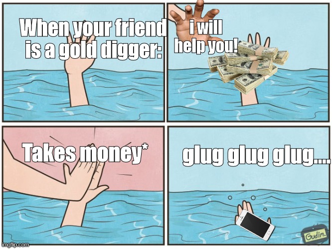 When your friend is a gold digger - Imgflip