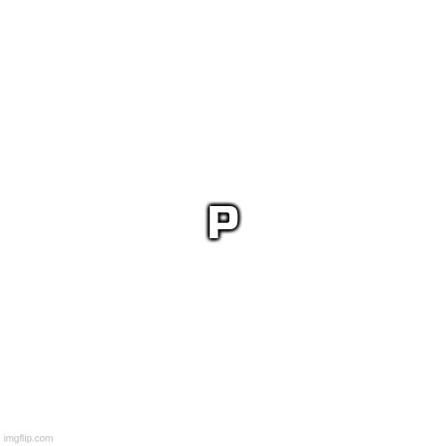 P | made w/ Imgflip meme maker