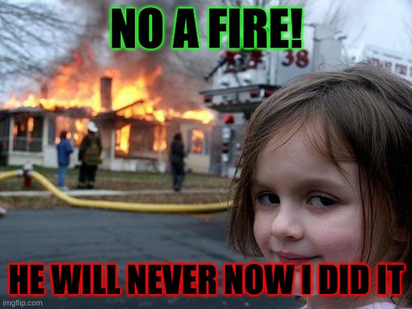 Disaster Girl | NO A FIRE! HE WILL NEVER NOW I DID IT | image tagged in memes,disaster girl | made w/ Imgflip meme maker