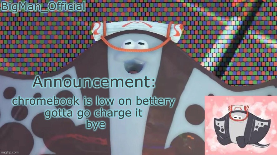 BigManOfficial's announcement temp v2 | chromebook is low on bettery 
gotta go charge it 
bye | image tagged in bigmanofficial's announcement temp v2 | made w/ Imgflip meme maker
