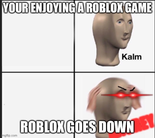 kalm ANGREY | YOUR ENJOYING A ROBLOX GAME; ROBLOX GOES DOWN | image tagged in kalm angrey | made w/ Imgflip meme maker