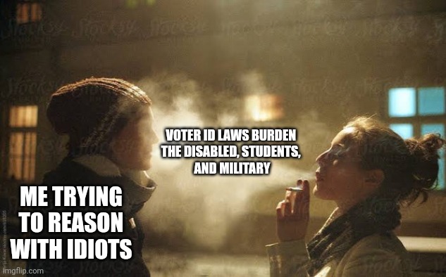 It's all blowing smoke, guys. | VOTER ID LAWS BURDEN 
THE DISABLED, STUDENTS, 
AND MILITARY; ME TRYING TO REASON WITH IDIOTS | image tagged in blowing smoke in your face,politics,political meme,shawnljohnson | made w/ Imgflip meme maker