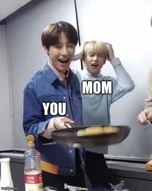 fr tho | YOU; MOM | image tagged in renjun flipping pancakes | made w/ Imgflip meme maker