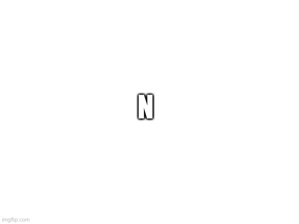 N | made w/ Imgflip meme maker