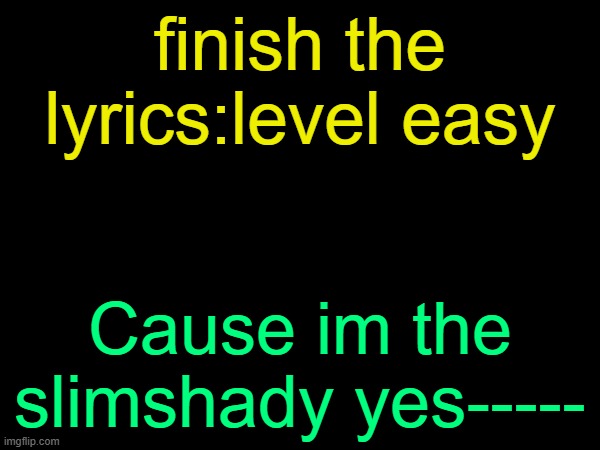 drizzy text temp | finish the lyrics:level easy; Cause im the slimshady yes----- | image tagged in drizzy text temp | made w/ Imgflip meme maker