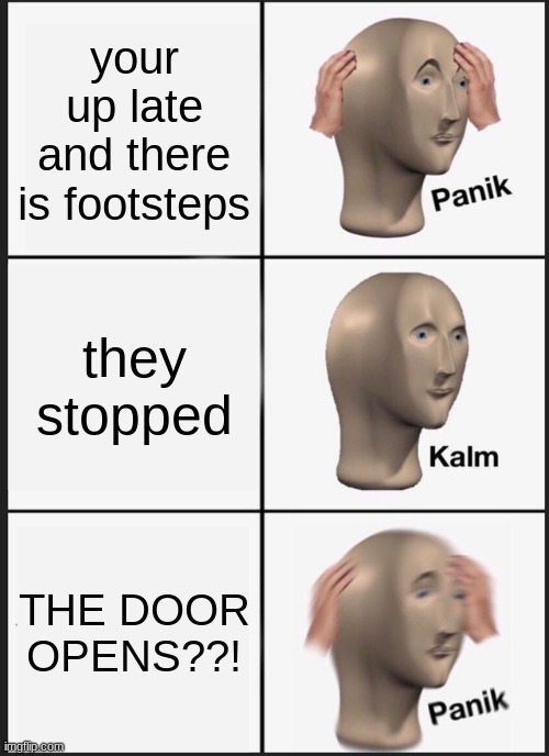 stay up late :> | your up late and there is footsteps; they stopped; THE DOOR OPENS??! | image tagged in memes,panik kalm panik | made w/ Imgflip meme maker