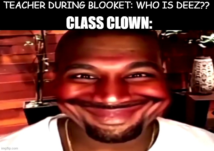 omg stop with the deez | CLASS CLOWN:; TEACHER DURING BLOOKET: WHO IS DEEZ?? | image tagged in kanye smile,deez nuts,kanye west,class clown,blooket | made w/ Imgflip meme maker