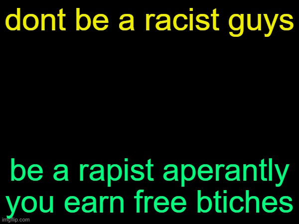 drizzy text temp | dont be a racist guys; be a rapist aperantly you earn free btiches | image tagged in drizzy text temp | made w/ Imgflip meme maker