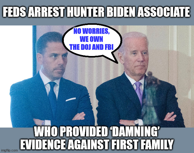 The fix is in... | FEDS ARREST HUNTER BIDEN ASSOCIATE; NO WORRIES, WE OWN THE DOJ AND FBI; WHO PROVIDED ‘DAMNING’ EVIDENCE AGAINST FIRST FAMILY | image tagged in biden,crime,family | made w/ Imgflip meme maker