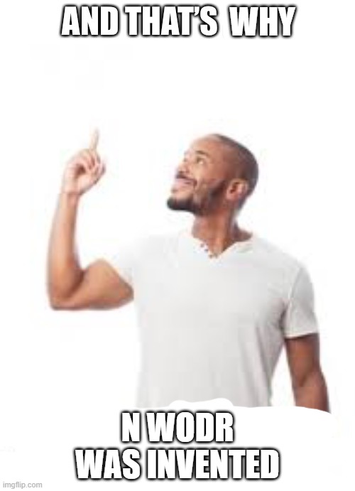 im sorry post above?/j | WHY; N WODR WAS INVENTED | image tagged in and that is how i lost my virginity | made w/ Imgflip meme maker