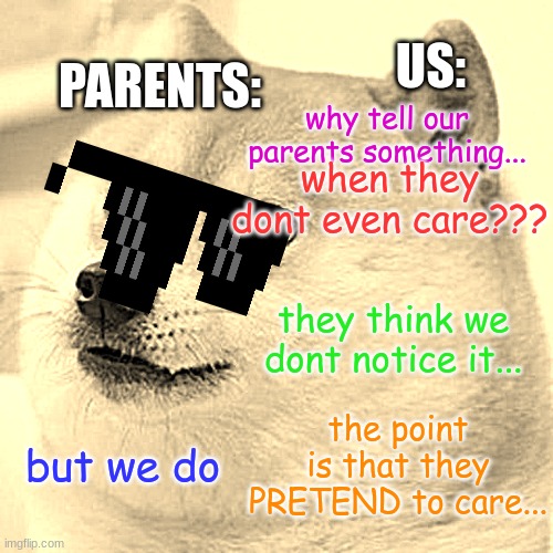 parents vs kids | PARENTS:; US:; why tell our parents something... when they dont even care??? they think we dont notice it... the point is that they PRETEND to care... but we do | image tagged in memes,doge | made w/ Imgflip meme maker