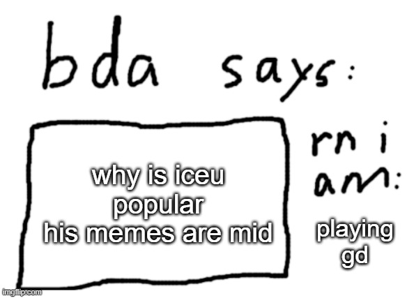 OFFICIAL badlydrawnaxolotl announcement temp | why is iceu popular his memes are mid; playing gd | image tagged in official badlydrawnaxolotl announcement temp | made w/ Imgflip meme maker