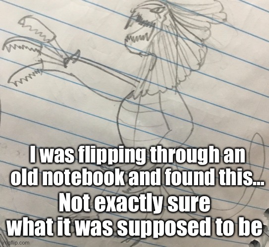 Thoughts? | I was flipping through an old notebook and found this…; Not exactly sure what it was supposed to be | image tagged in sketch | made w/ Imgflip meme maker