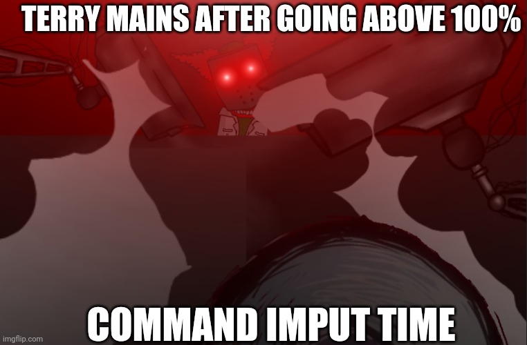 Murder time | TERRY MAINS AFTER GOING ABOVE 100%; COMMAND IMPUT TIME | image tagged in murder time | made w/ Imgflip meme maker