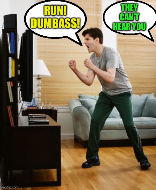 Dad yelling at TV or | RUN!
DUMBASS! THEY CAN’T HEAR YOU | image tagged in dad yelling at tv or | made w/ Imgflip meme maker