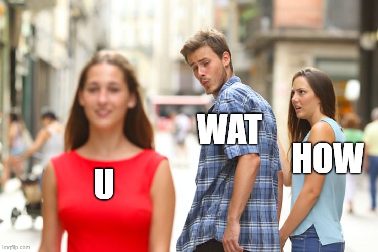 U WAT HOW | image tagged in memes,distracted boyfriend | made w/ Imgflip meme maker