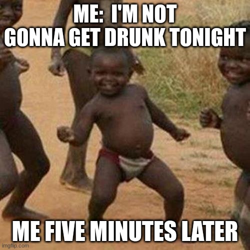 I don't actually do this,  but i know some who do lol | ME:  I'M NOT GONNA GET DRUNK TONIGHT; ME FIVE MINUTES LATER | image tagged in third world success kid | made w/ Imgflip meme maker