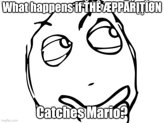 Question Rage Face Meme | What happens if ŤHÊ ÆPPĀŔĮŢÎØN Catches Mario? | image tagged in memes,question rage face | made w/ Imgflip meme maker
