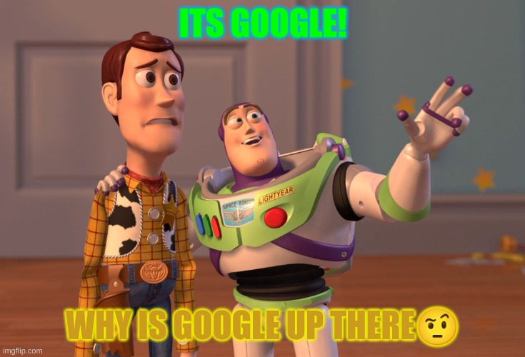 X, X Everywhere | ITS GOOGLE! WHY IS GOOGLE UP THERE🤨 | image tagged in memes,x x everywhere | made w/ Imgflip meme maker