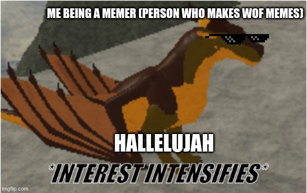 HMMM | ME BEING A MEMER (PERSON WHO MAKES WOF MEMES); HALLELUJAH | image tagged in interest intensifies | made w/ Imgflip meme maker