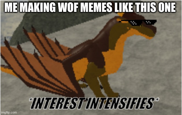 Memer | ME MAKING WOF MEMES LIKE THIS ONE | image tagged in interest intensifies | made w/ Imgflip meme maker