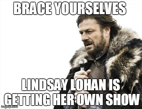 Brace Yourselves X is Coming | BRACE YOURSELVES  LINDSAY LOHAN IS GETTING HER OWN SHOW | image tagged in memes,brace yourselves x is coming | made w/ Imgflip meme maker