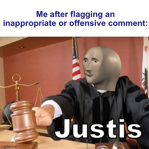 [deleted] | Me after flagging an inappropriate or offensive comment: | image tagged in meme man justis,comments,meme man | made w/ Imgflip meme maker