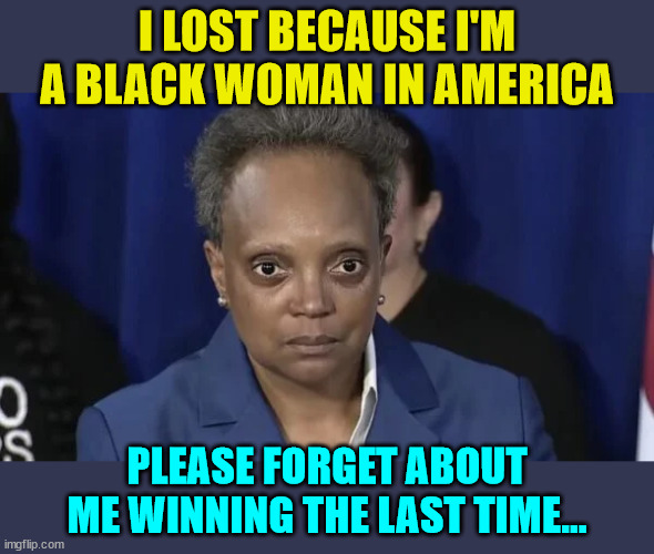 When all else fails blame it on racism... | I LOST BECAUSE I'M A BLACK WOMAN IN AMERICA; PLEASE FORGET ABOUT ME WINNING THE LAST TIME... | image tagged in democrat,racists | made w/ Imgflip meme maker