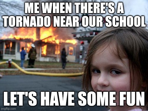 Me when there's tornado | ME WHEN THERE'S A TORNADO NEAR OUR SCHOOL; LET'S HAVE SOME FUN | image tagged in memes,disaster girl | made w/ Imgflip meme maker