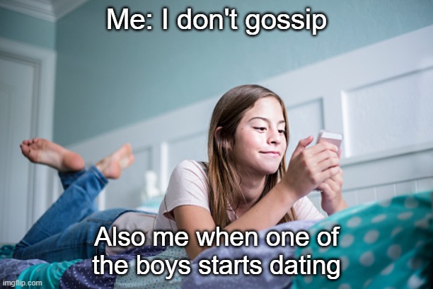gossip | Me: I don't gossip; Also me when one of the boys starts dating | image tagged in memes | made w/ Imgflip meme maker