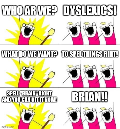 I PROMISE THIS IS HOW I NORMALLY SPELL W/OUT AUTO CORRECT | WHO AR WE? DYSLEXICS! WHAT DO WE WANT? TO SPEL THINGS RIHT! SPELL "BRAIN" RIGHT AND YOU CAN GIT IT NOW! BRIAN!! | image tagged in memes,what do we want 3,dyslexia | made w/ Imgflip meme maker