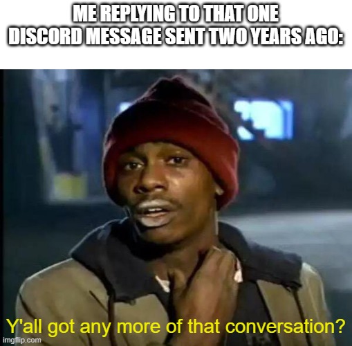 mem | ME REPLYING TO THAT ONE DISCORD MESSAGE SENT TWO YEARS AGO:; Y'all got any more of that conversation? | image tagged in memes,y'all got any more of that,funny,discord,comedy,123456789012345678901234567890123456789012345678901234567890 | made w/ Imgflip meme maker