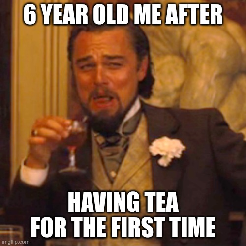 Mmmmmmmmmmmmm yes. | 6 YEAR OLD ME AFTER; HAVING TEA FOR THE FIRST TIME | image tagged in memes,laughing leo | made w/ Imgflip meme maker