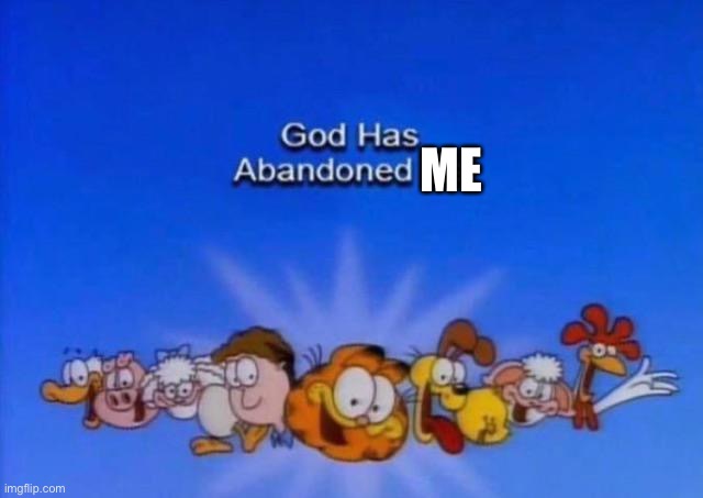 Garfield God has abandoned us | ME | image tagged in garfield god has abandoned us | made w/ Imgflip meme maker