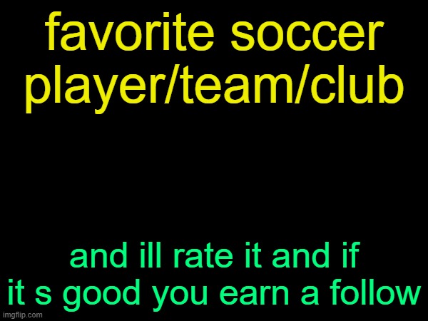 drizzy text temp | favorite soccer player/team/club; and ill rate it and if it s good you earn a follow | image tagged in drizzy text temp | made w/ Imgflip meme maker