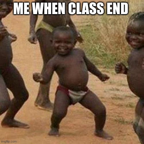 Third World Success Kid | ME WHEN CLASS END | image tagged in memes,third world success kid | made w/ Imgflip meme maker