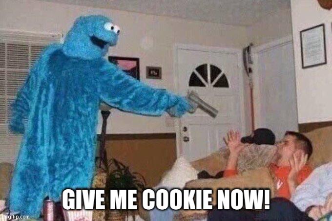 Cursed Cookie Monster | GIVE ME COOKIE NOW! | image tagged in cursed cookie monster | made w/ Imgflip meme maker