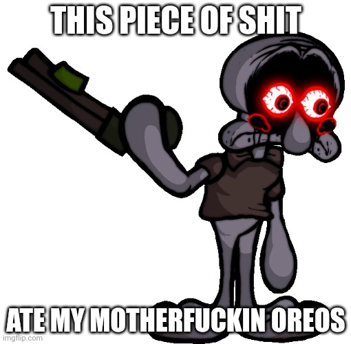 Doomsday Squidward | THIS PIECE OF SHIT ATE MY MOTHERFUCKIN OREOS | image tagged in doomsday squidward | made w/ Imgflip meme maker