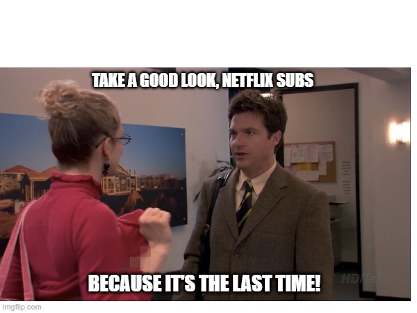 Take a good look | TAKE A GOOD LOOK, NETFLIX SUBS; BECAUSE IT'S THE LAST TIME! | image tagged in netflix sucks,arrested development,rip | made w/ Imgflip meme maker