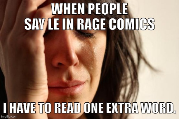 First World Problems Meme | WHEN PEOPLE SAY LE IN RAGE COMICS; I HAVE TO READ ONE EXTRA WORD. | image tagged in memes,first world problems | made w/ Imgflip meme maker