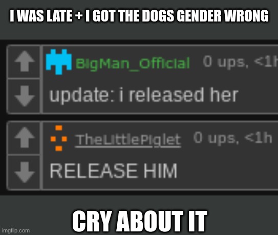 I WAS LATE + I GOT THE DOGS GENDER WRONG; CRY ABOUT IT | made w/ Imgflip meme maker