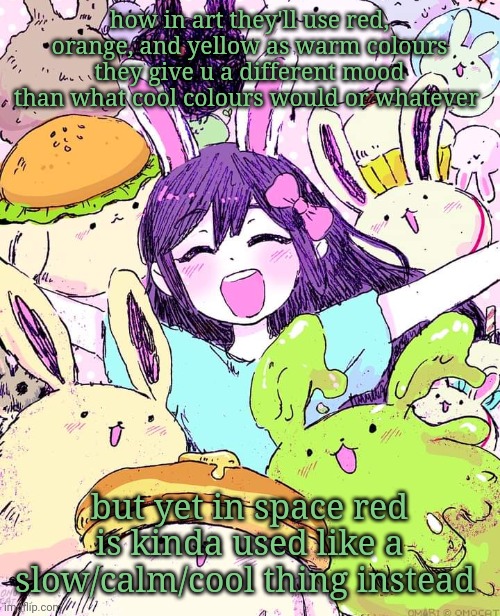 HOW DO I WORD SHIT UGHHH | how in art they'll use red, orange, and yellow as warm colours
they give u a different mood than what cool colours would or whatever; but yet in space red is kinda used like a slow/calm/cool thing instead | image tagged in auby | made w/ Imgflip meme maker