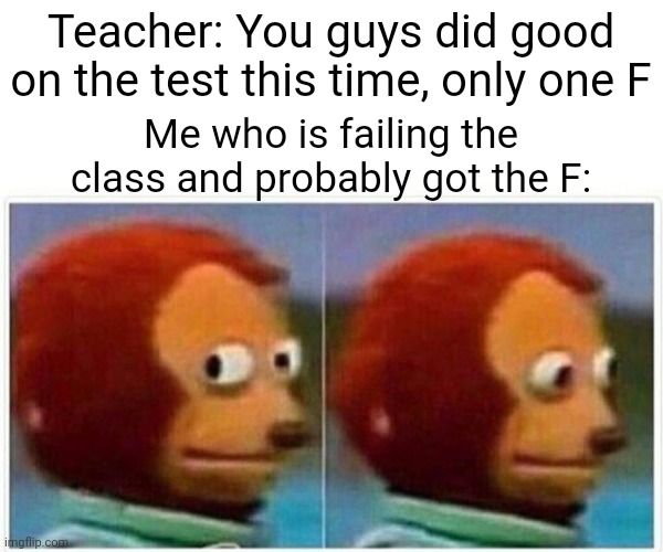 Imagine not having bad grades | Teacher: You guys did good on the test this time, only one F; Me who is failing the class and probably got the F: | image tagged in memes,monkey puppet,school,grades,test,teacher | made w/ Imgflip meme maker