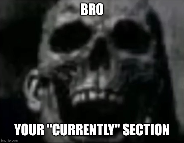 mr incredible skull | BRO YOUR "CURRENTLY" SECTION | image tagged in mr incredible skull | made w/ Imgflip meme maker